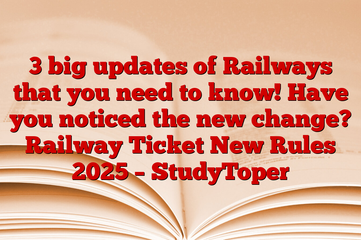 3 big updates of Railways that you need to know! Have you noticed the new change? Railway Ticket New Rules 2025 – StudyToper