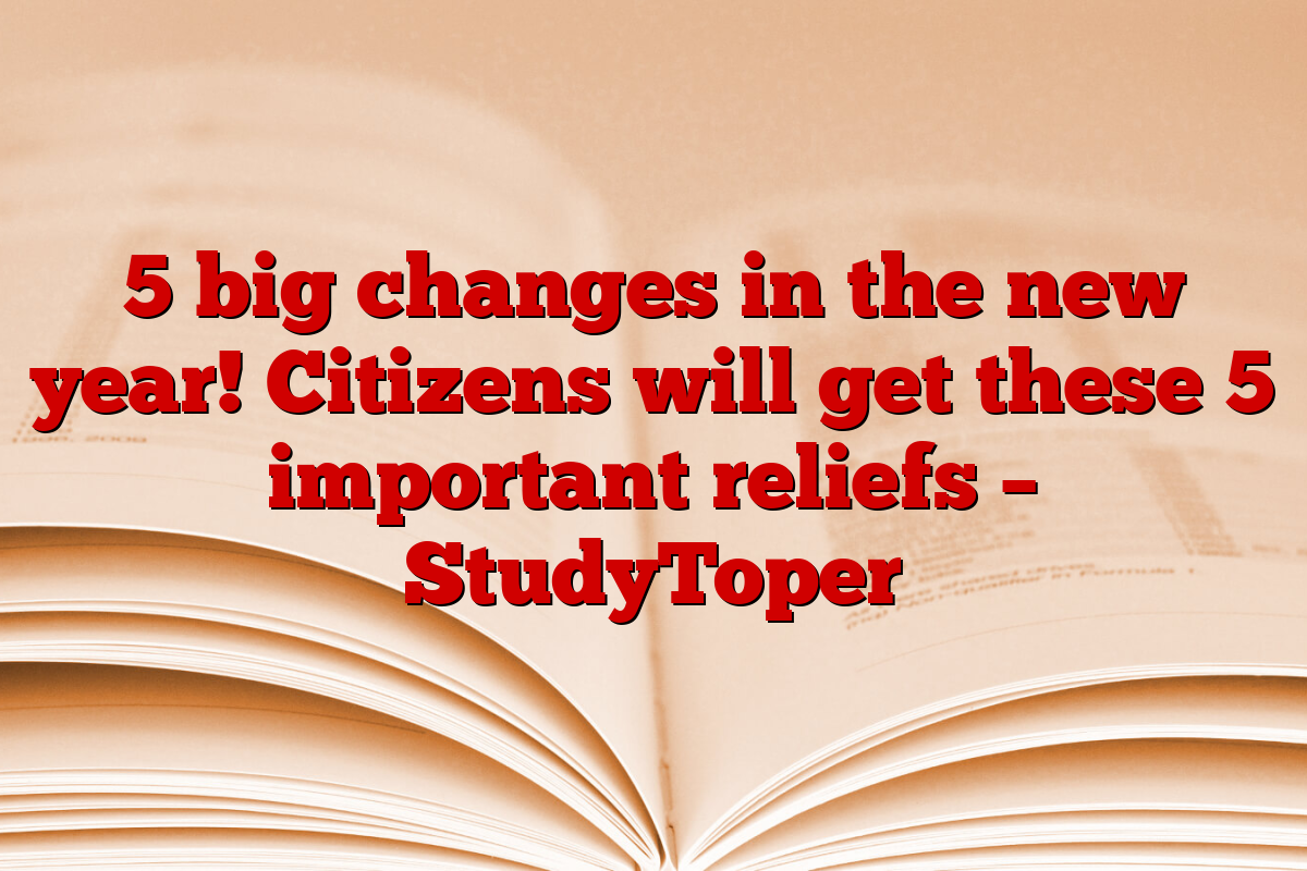 5 big changes in the new year! Citizens will get these 5 important reliefs – StudyToper