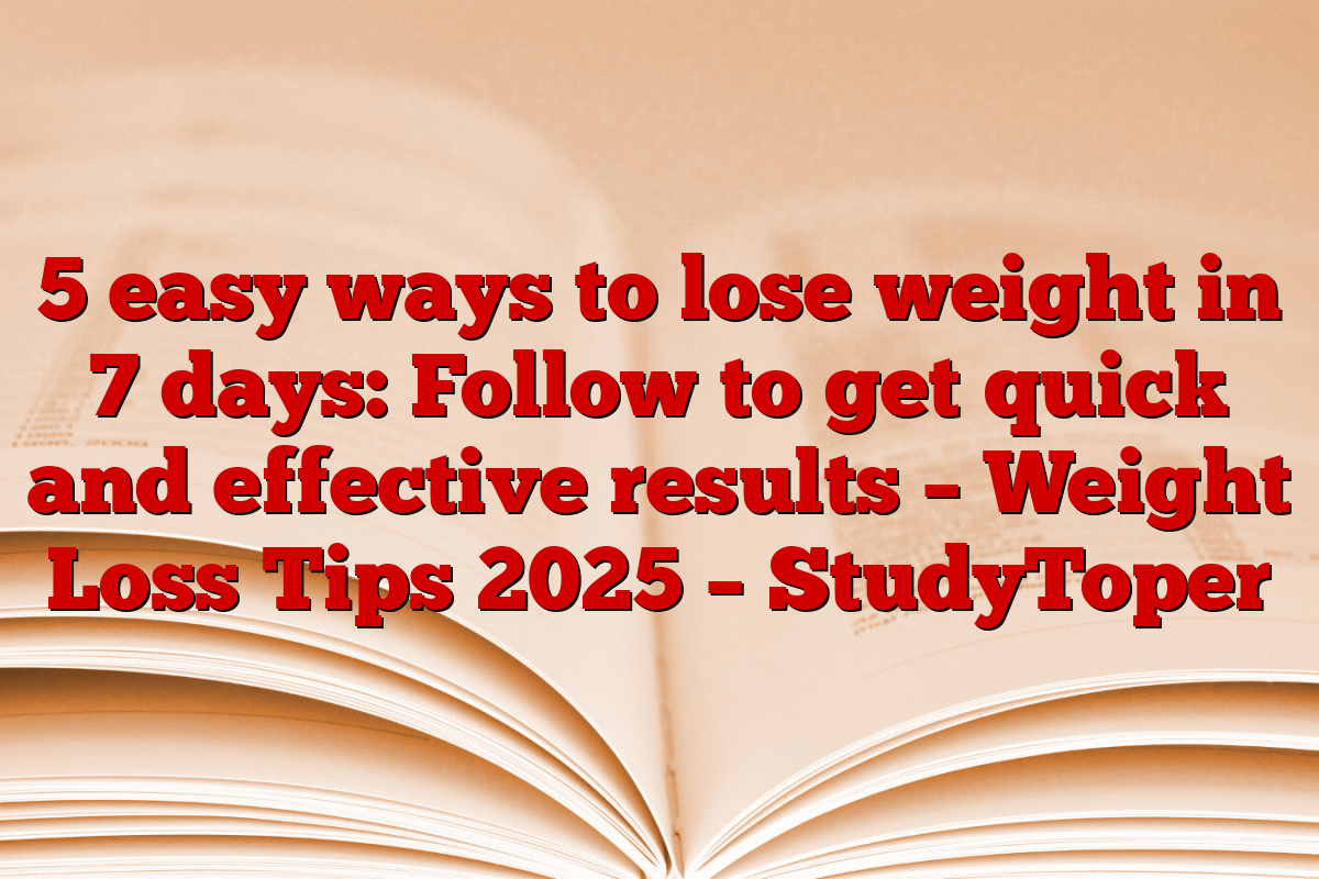 5 easy ways to lose weight in 7 days: Follow to get quick and effective results – Weight Loss Tips 2025 – StudyToper