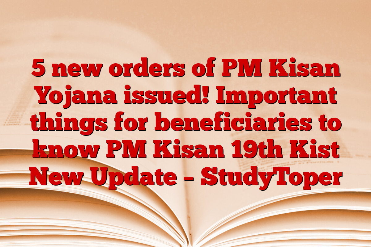 5 new orders of PM Kisan Yojana issued! Important things for beneficiaries to know PM Kisan 19th Kist New Update – StudyToper