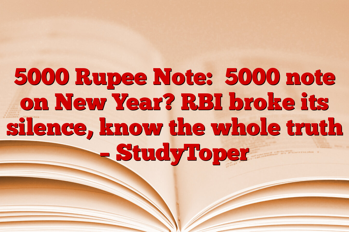 5000 Rupee Note: ₹5000 note on New Year? RBI broke its silence, know the whole truth – StudyToper