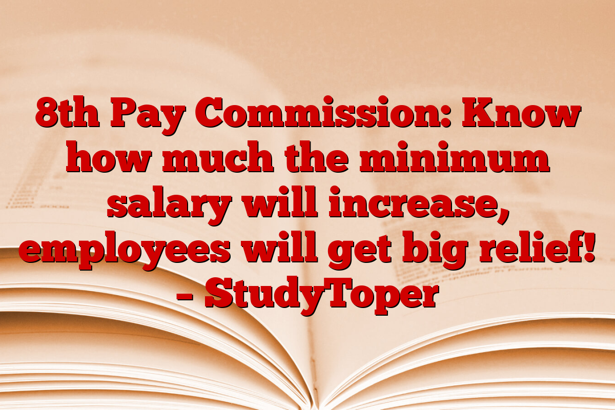 8th Pay Commission: Know how much the minimum salary will increase, employees will get big relief! – StudyToper