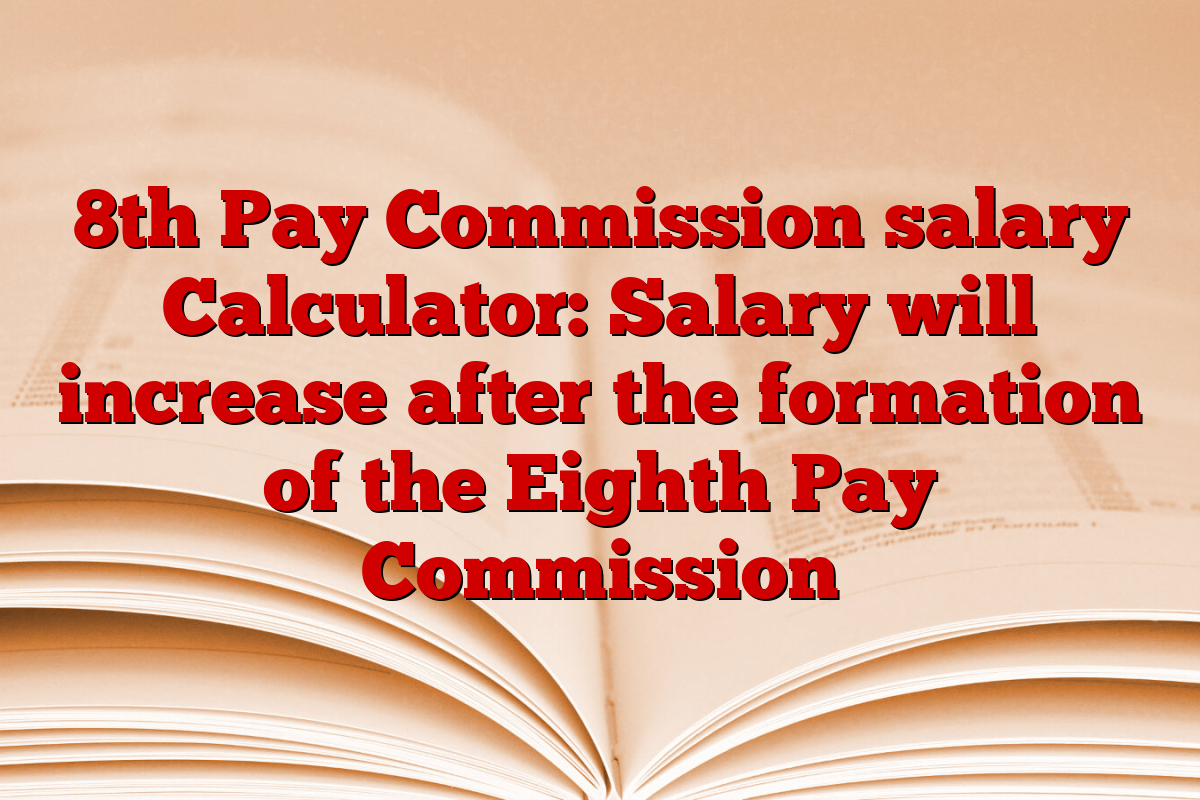8th Pay Commission salary Calculator: Salary will increase after the formation of the Eighth Pay Commission