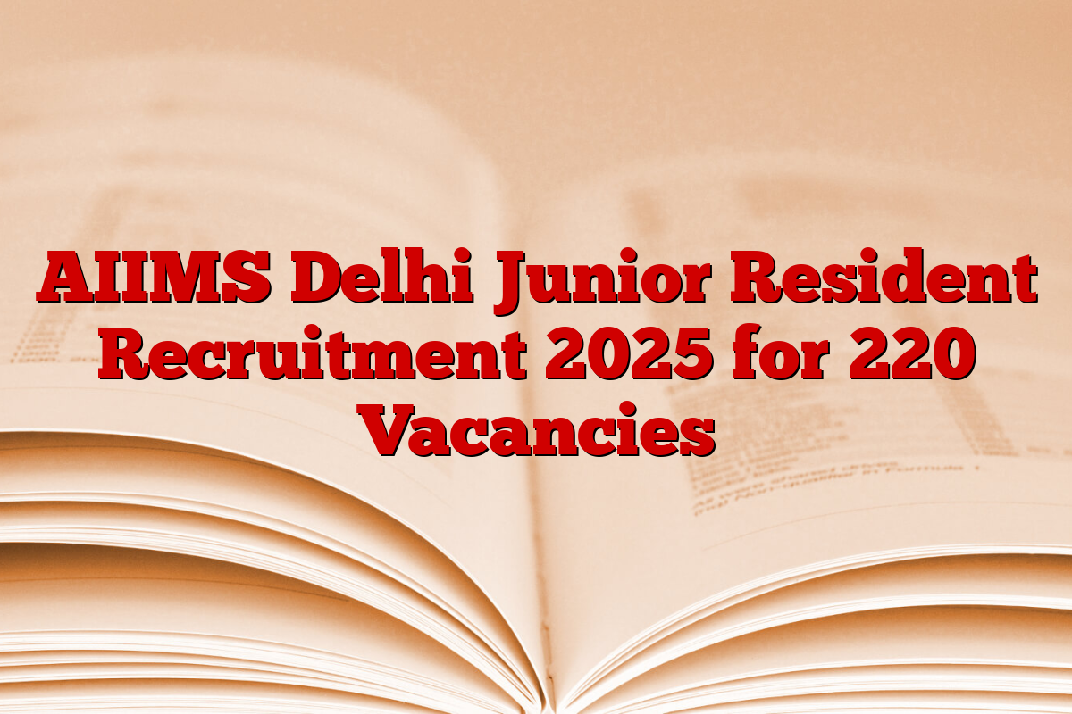 AIIMS Delhi Junior Resident Recruitment 2025 for 220 Vacancies
