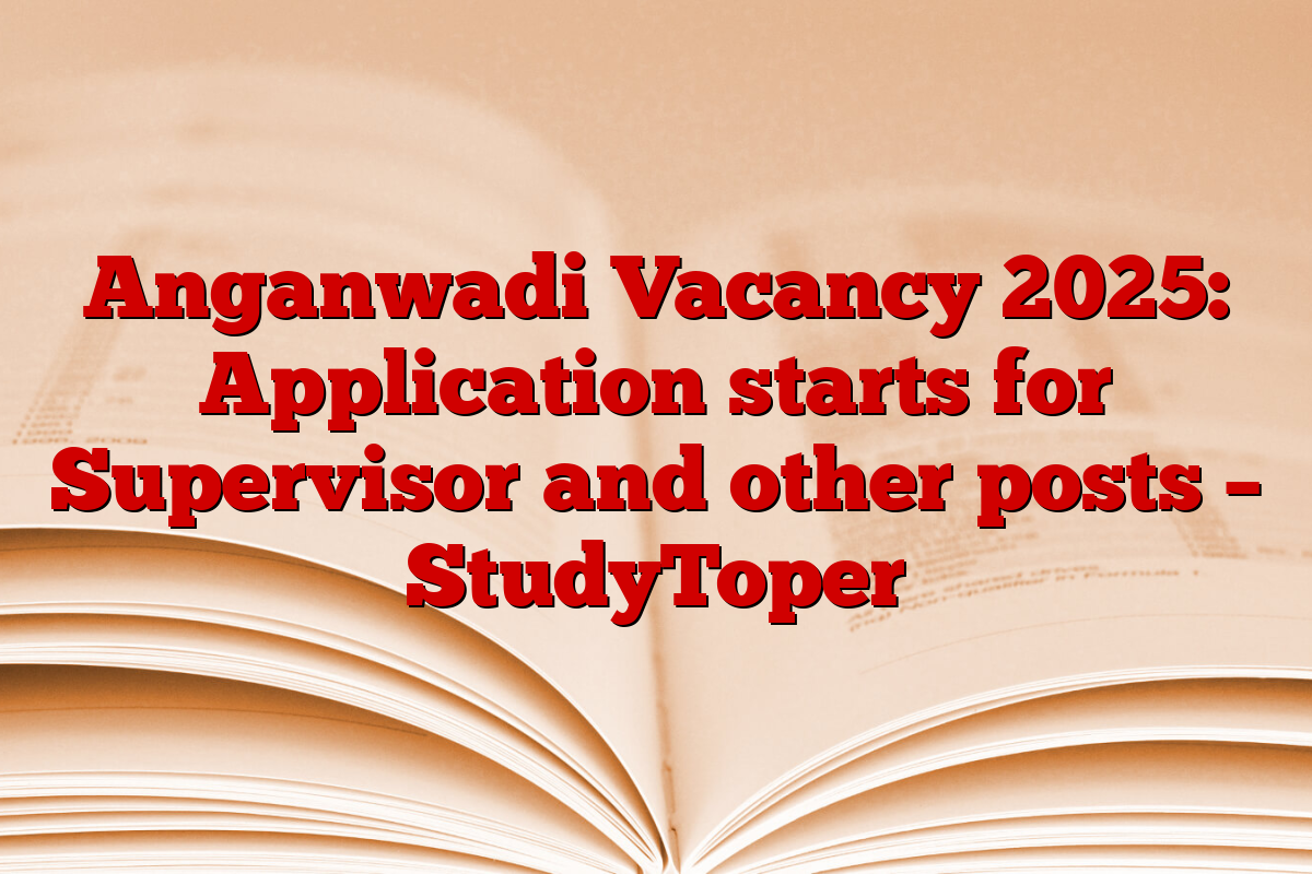 Anganwadi Vacancy 2025: Application starts for Supervisor and other posts – StudyToper