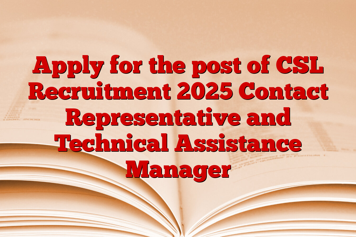 Apply for the post of CSL Recruitment 2025 Contact Representative and Technical Assistance Manager