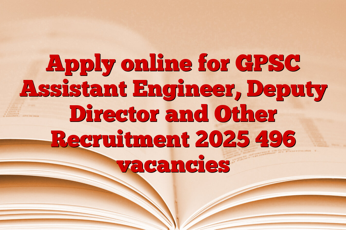 Apply online for GPSC Assistant Engineer, Deputy Director and Other Recruitment 2025 496 vacancies