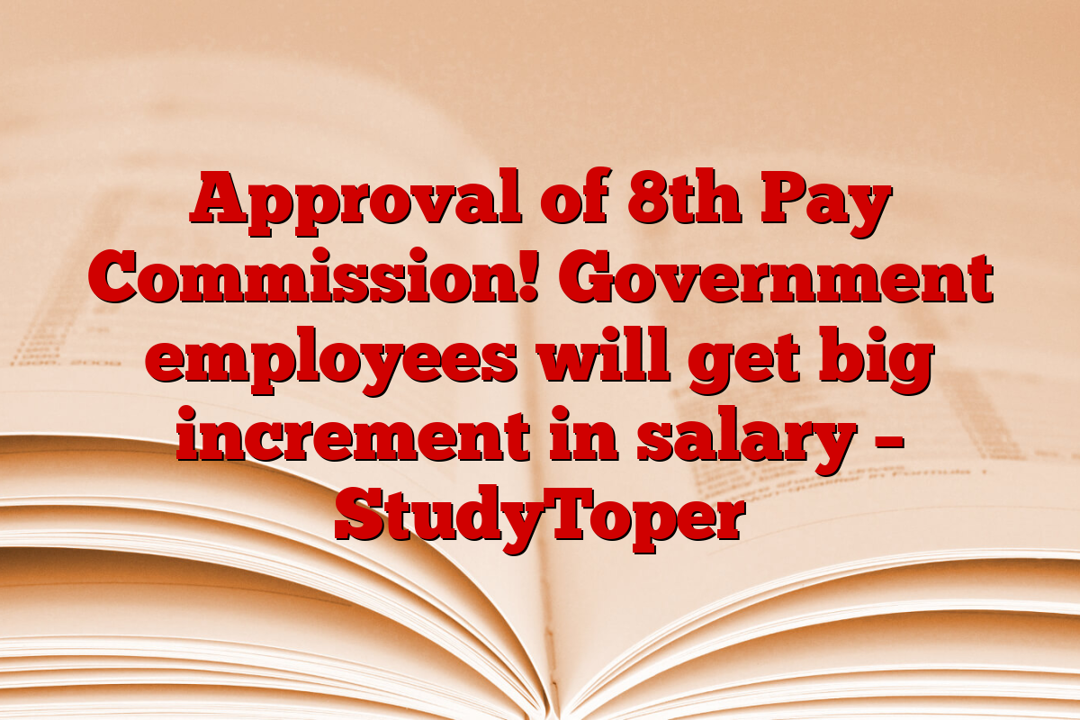 Approval of 8th Pay Commission! Government employees will get big increment in salary – StudyToper