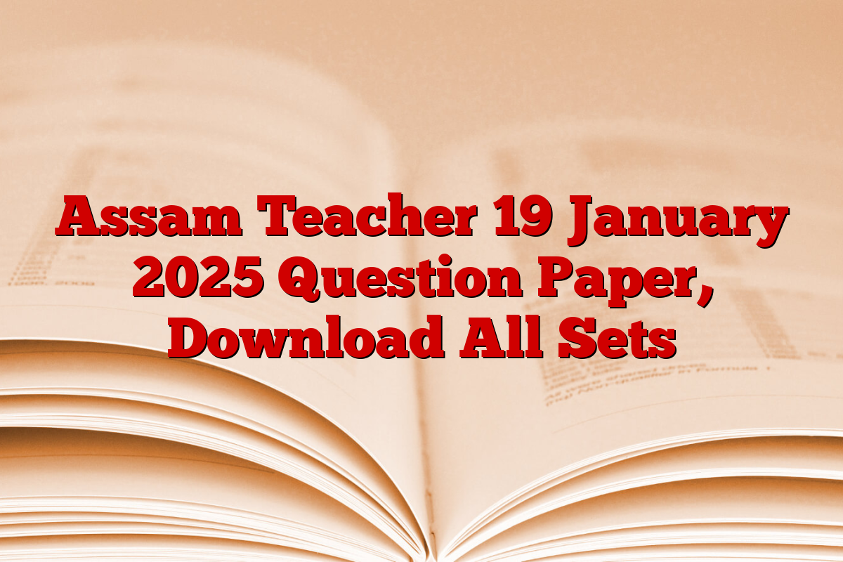 Assam Teacher 19 January 2025 Question Paper, Download All Sets