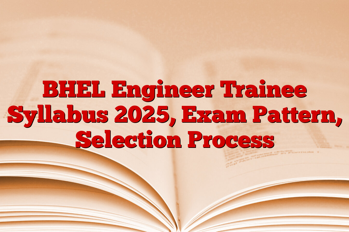 BHEL Engineer Trainee Syllabus 2025, Exam Pattern, Selection Process