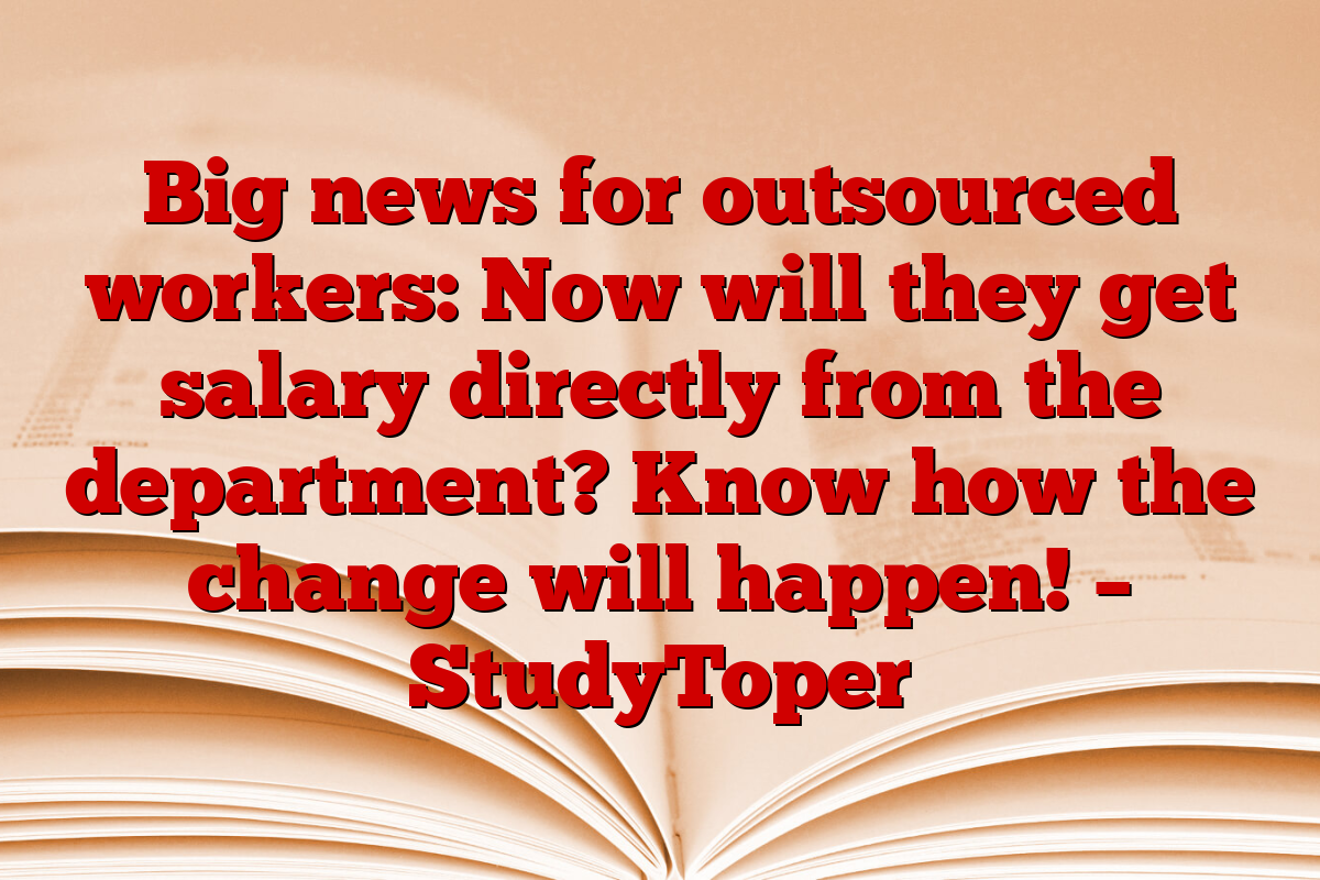 Big news for outsourced workers: Now will they get salary directly from the department? Know how the change will happen! – StudyToper