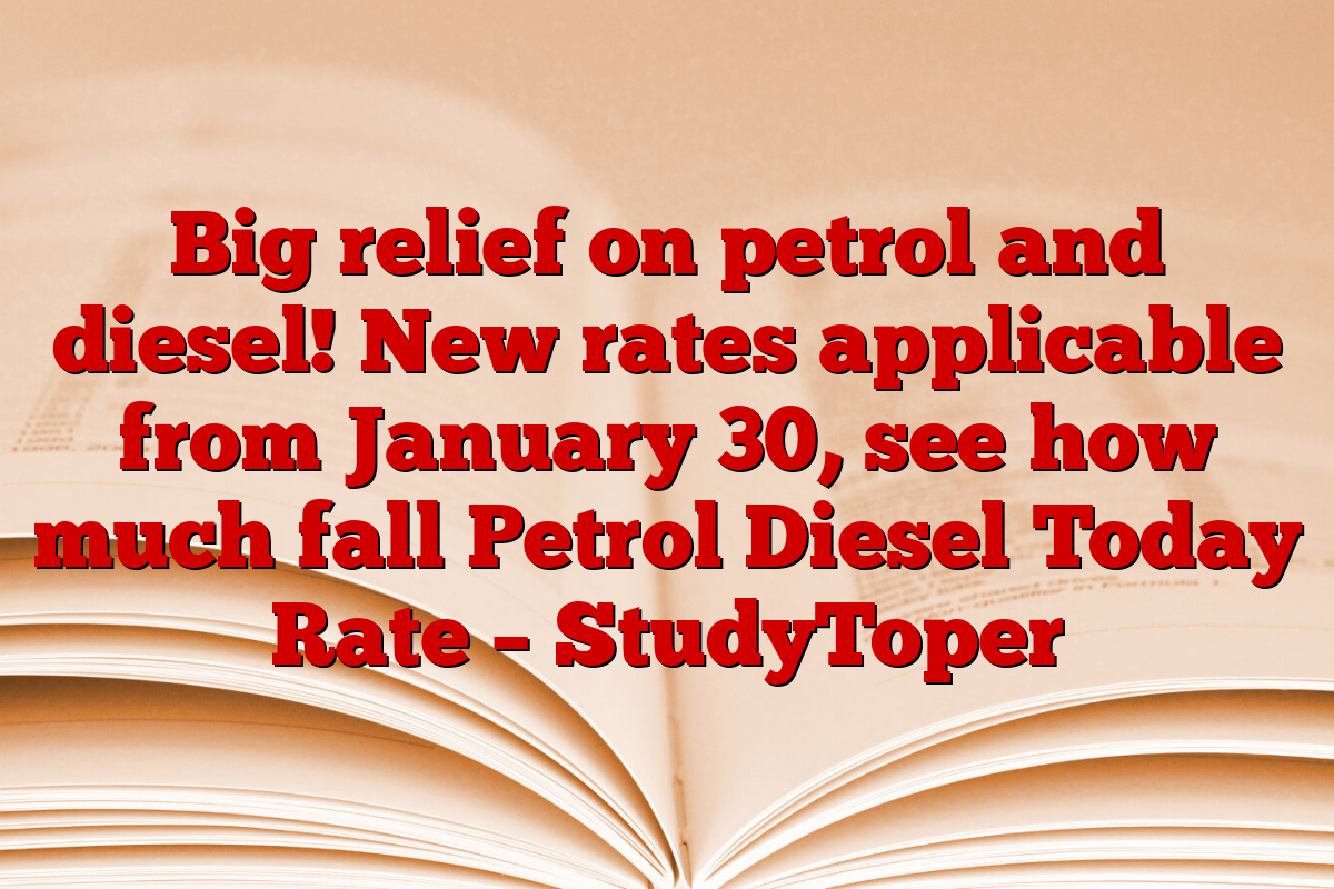 Big relief on petrol and diesel! New rates applicable from January 30, see how much fall Petrol Diesel Today Rate – StudyToper