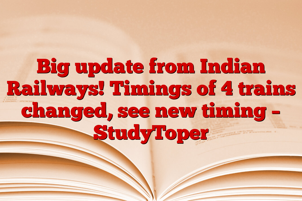 Big update from Indian Railways! Timings of 4 trains changed, see new timing – StudyToper