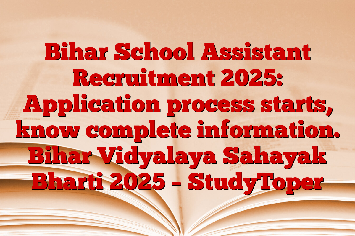 Bihar School Assistant Recruitment 2025: Application process starts, know complete information. Bihar Vidyalaya Sahayak Bharti 2025 – StudyToper