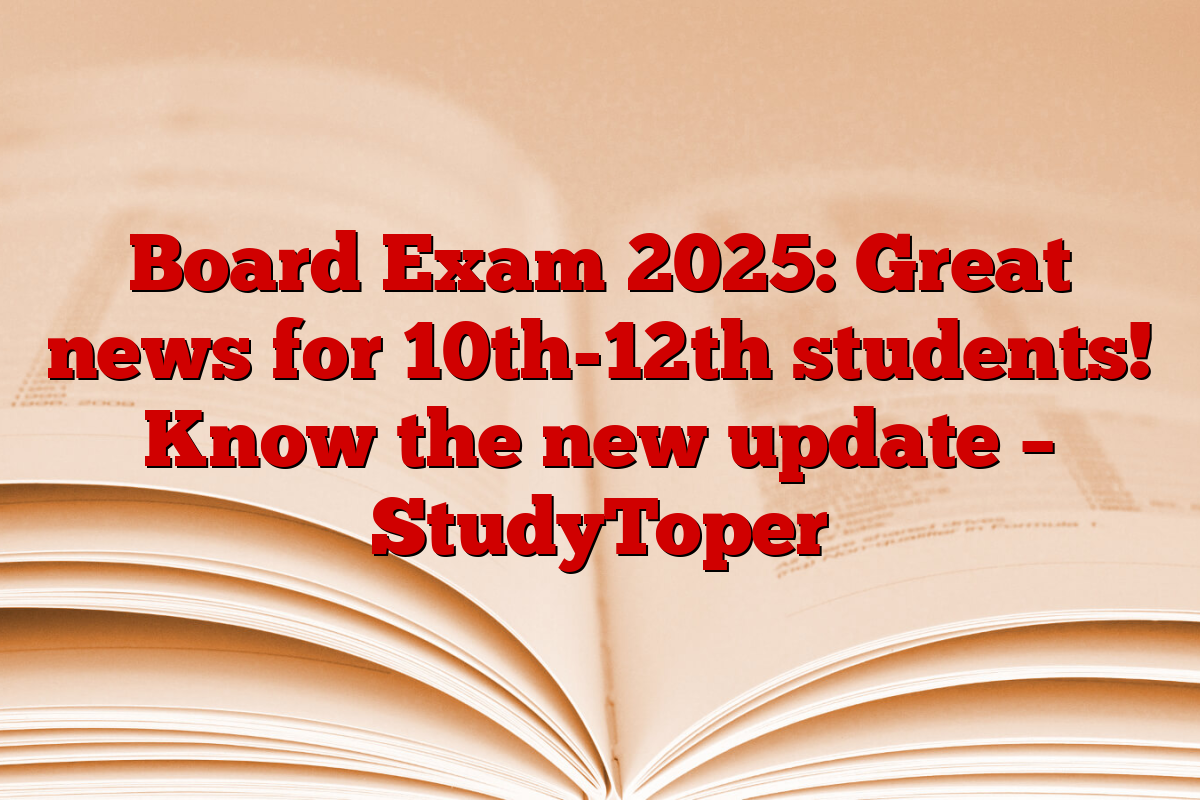 Board Exam 2025: Great news for 10th-12th students! Know the new update – StudyToper