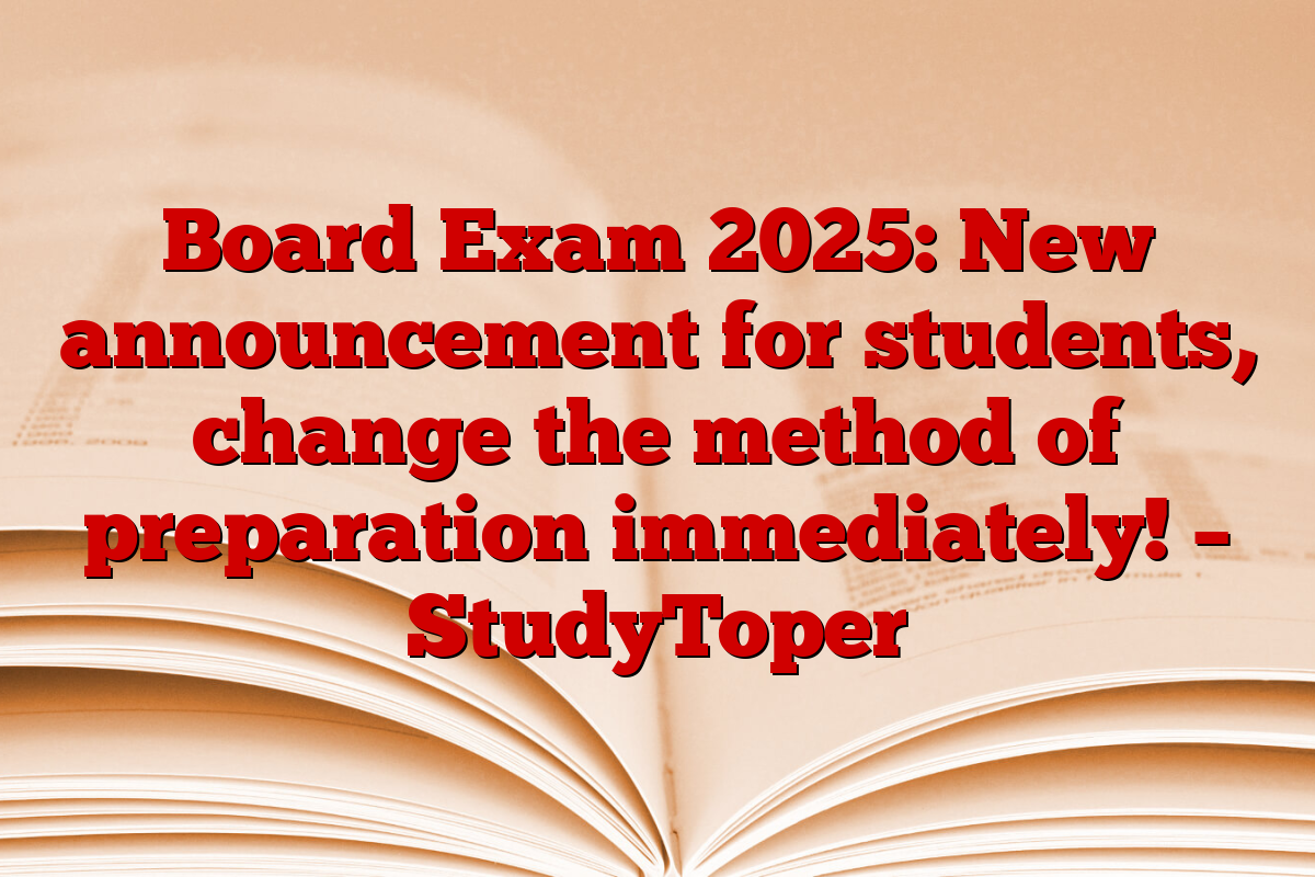 Board Exam 2025: New announcement for students, change the method of preparation immediately! – StudyToper