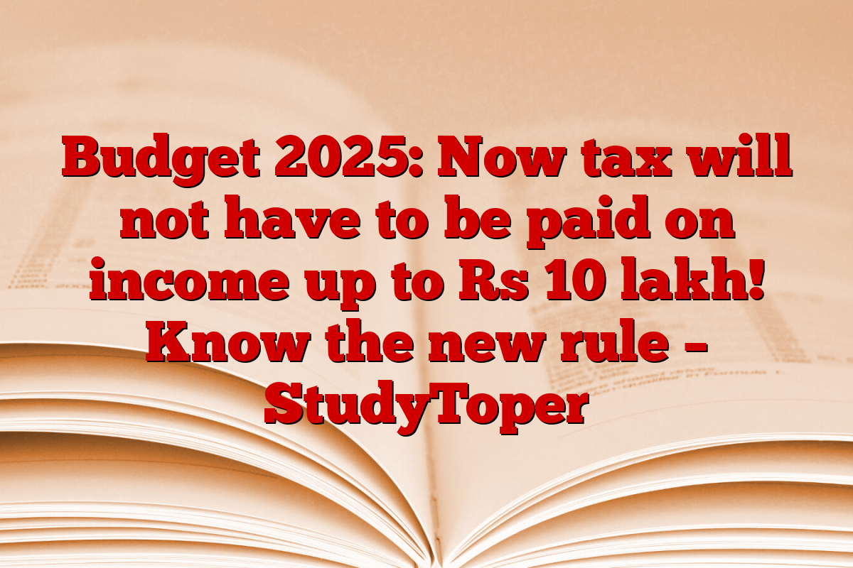 Budget 2025 Now tax will not have to be paid on up to Rs 10