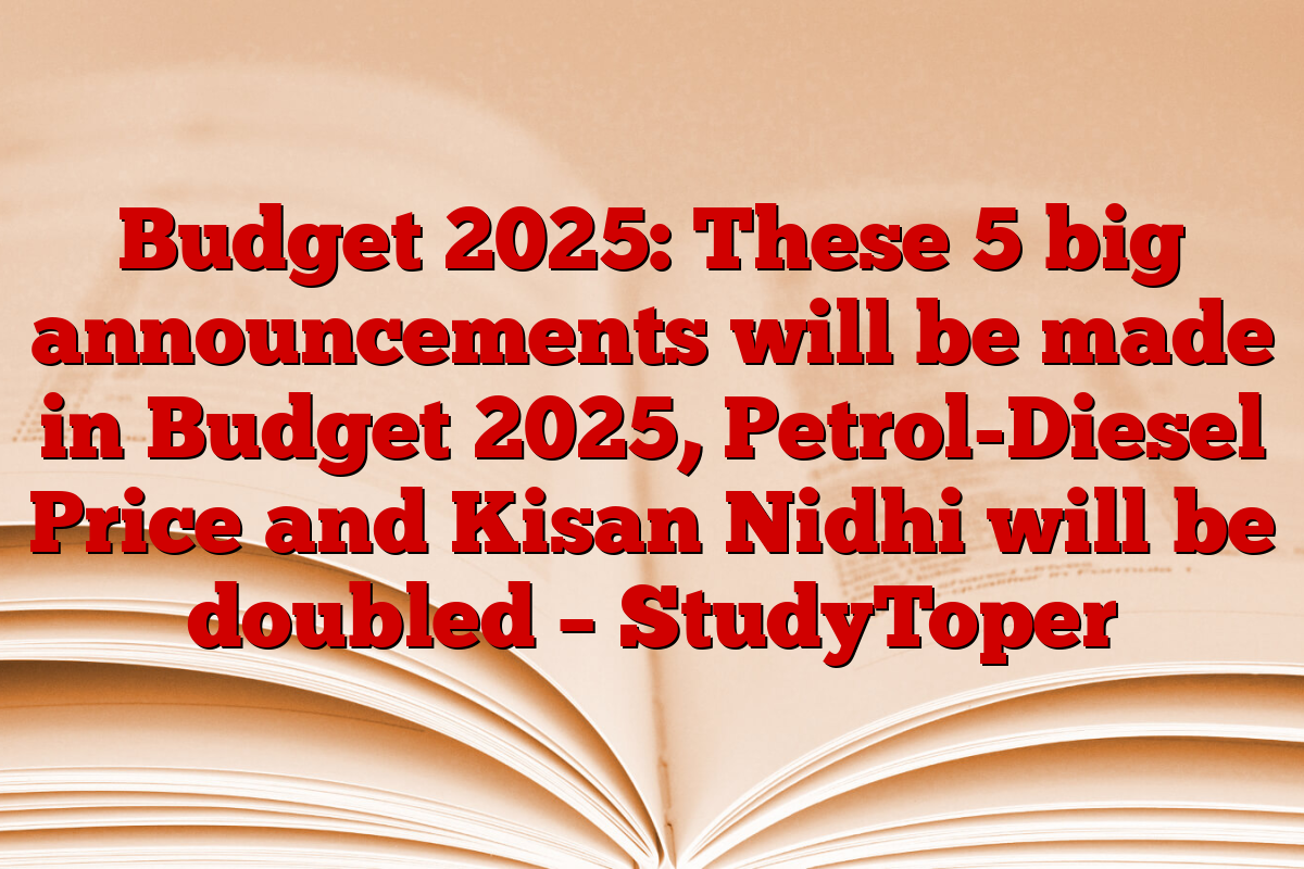 Budget 2025: These 5 big announcements will be made in Budget 2025, Petrol-Diesel Price and Kisan Nidhi will be doubled – StudyToper