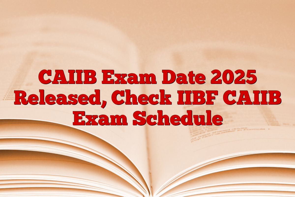 CAIIB Exam Date 2025 Released, Check IIBF CAIIB Exam Schedule