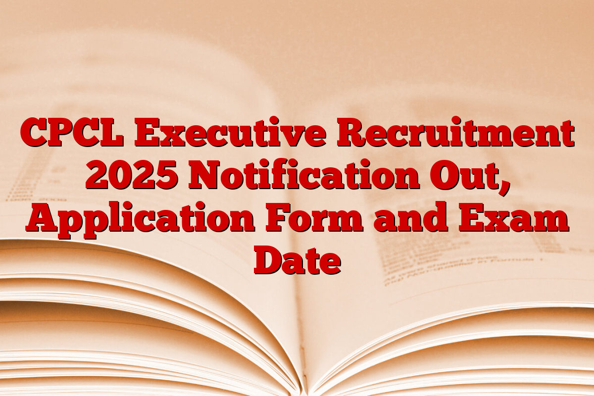 CPCL Executive Recruitment 2025 Notification Out, Application Form and Exam Date