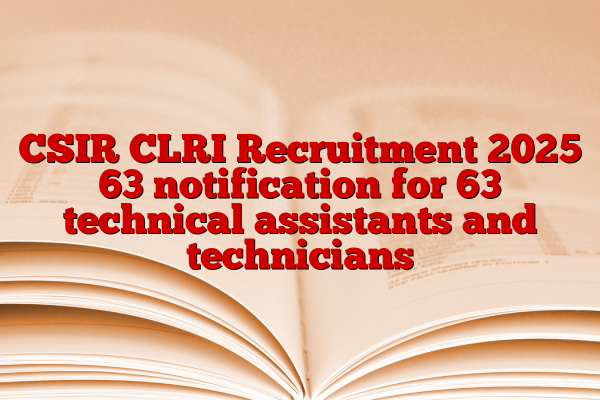 CSIR CLRI Recruitment 2025 63 notification for 63 technical assistants and technicians