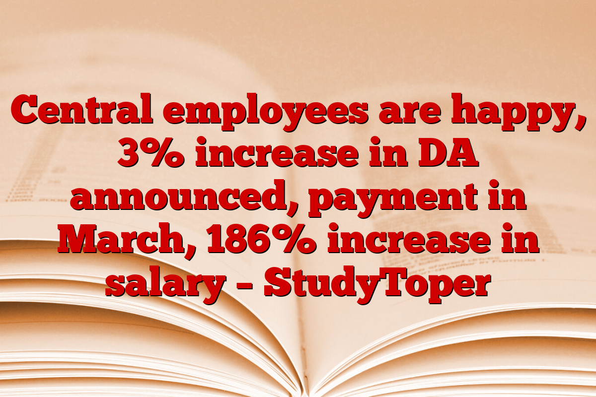 Central employees are happy, 3% increase in DA announced, payment in March, 186% increase in salary – StudyToper