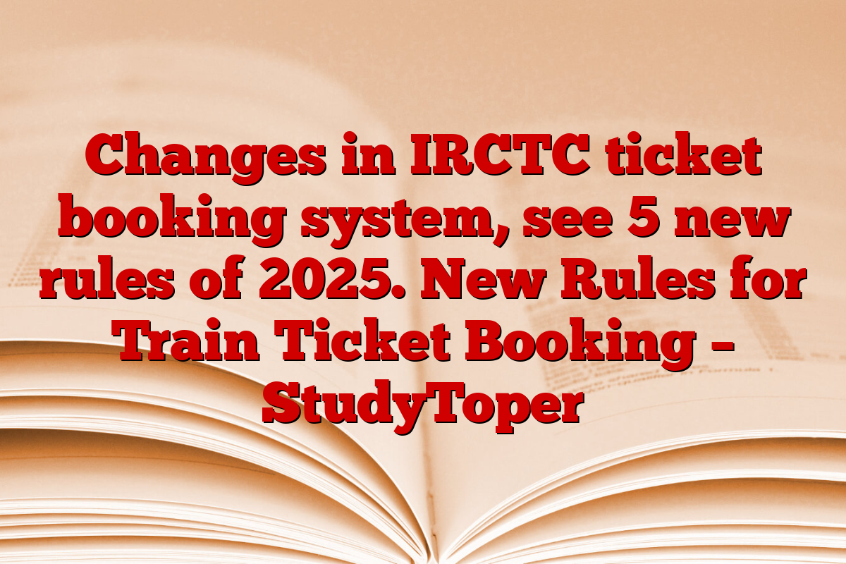 Changes in IRCTC ticket booking system, see 5 new rules of 2025. New Rules for Train Ticket Booking – StudyToper