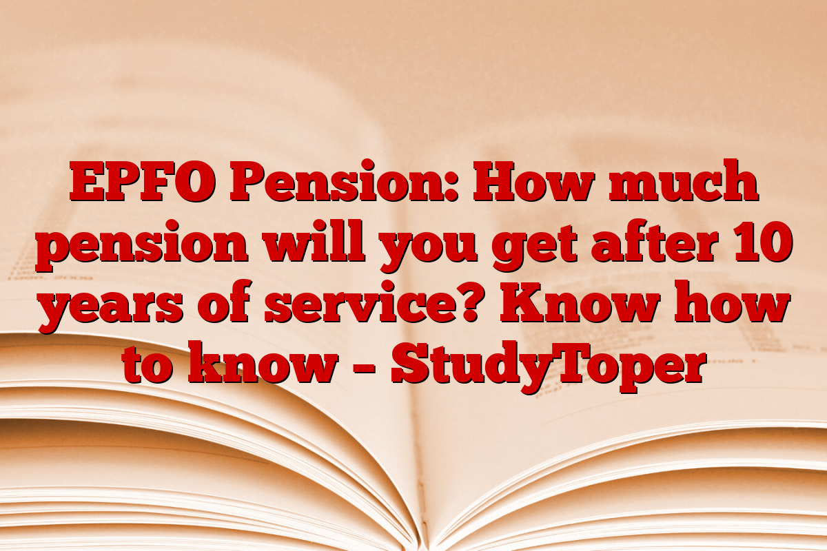 EPFO Pension: How much pension will you get after 10 years of service? Know how to know – StudyToper