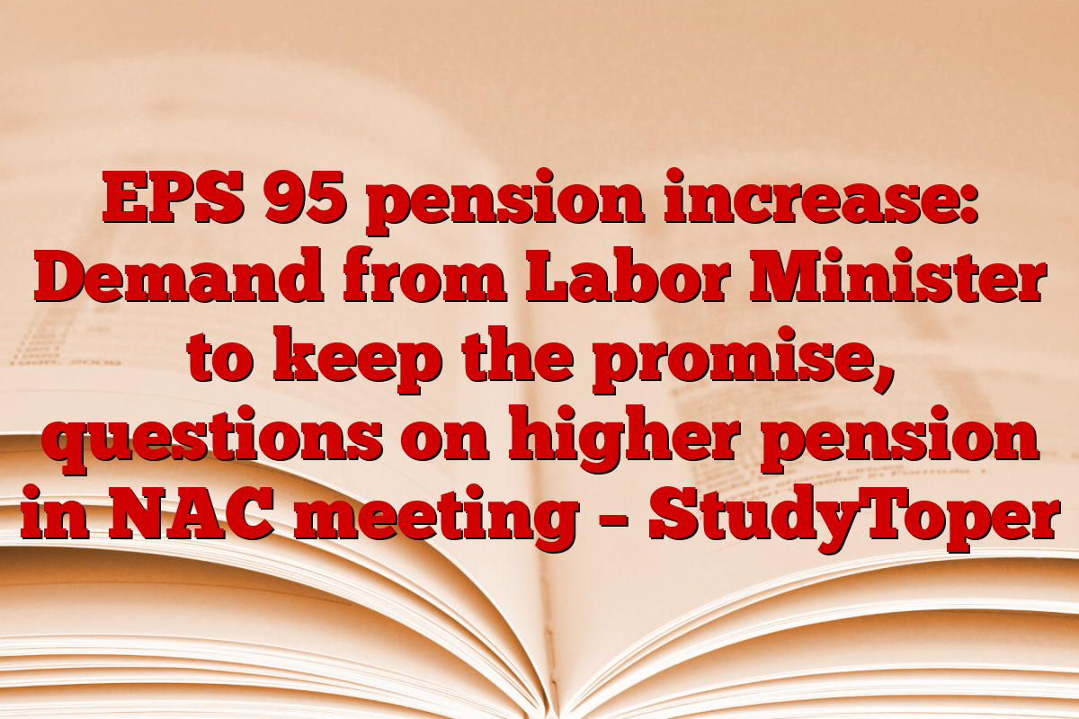 EPS 95 pension increase: Demand from Labor Minister to keep the promise, questions on higher pension in NAC meeting – StudyToper