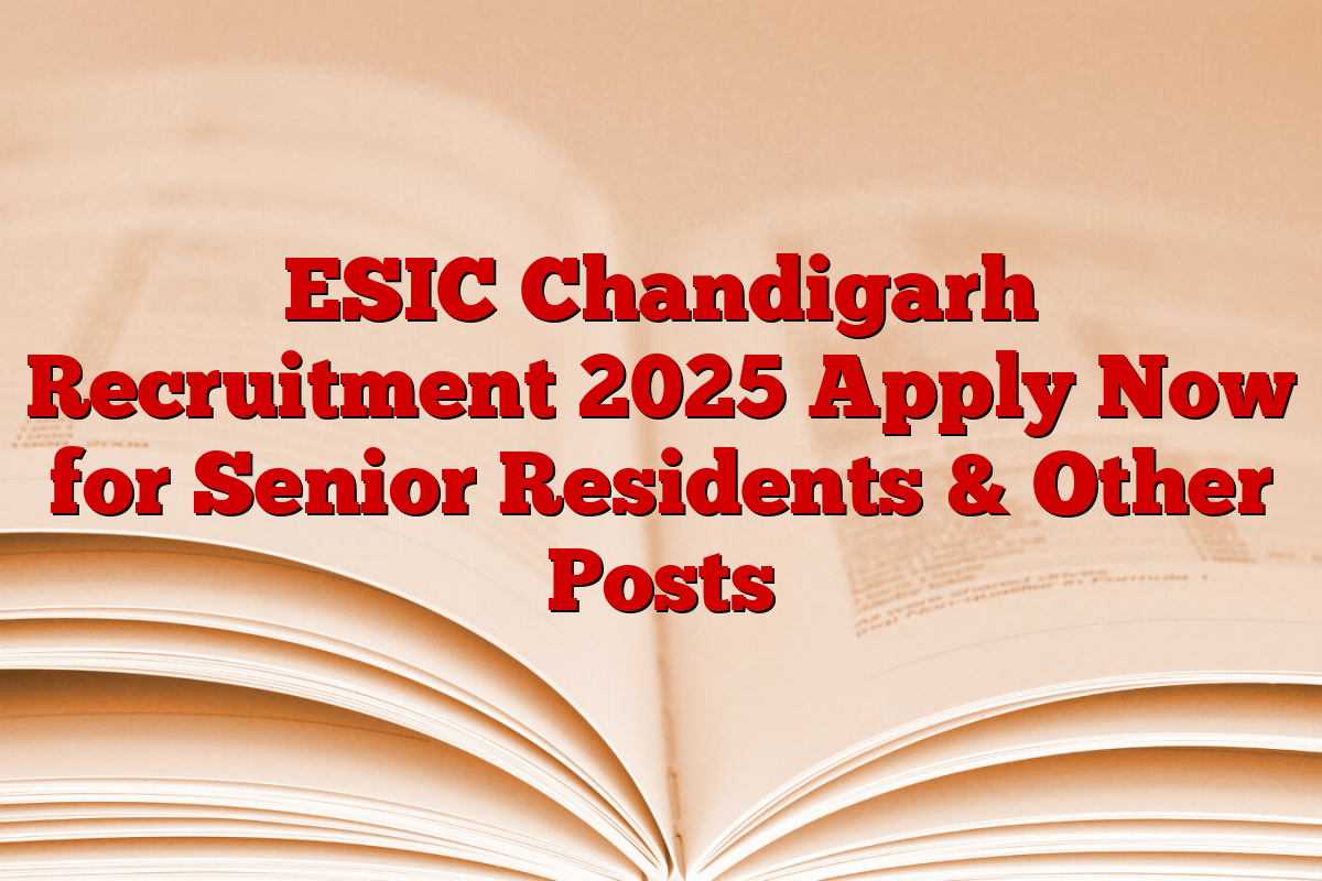 ESIC Chandigarh Recruitment 2025 Apply Now for Senior Residents & Other Posts