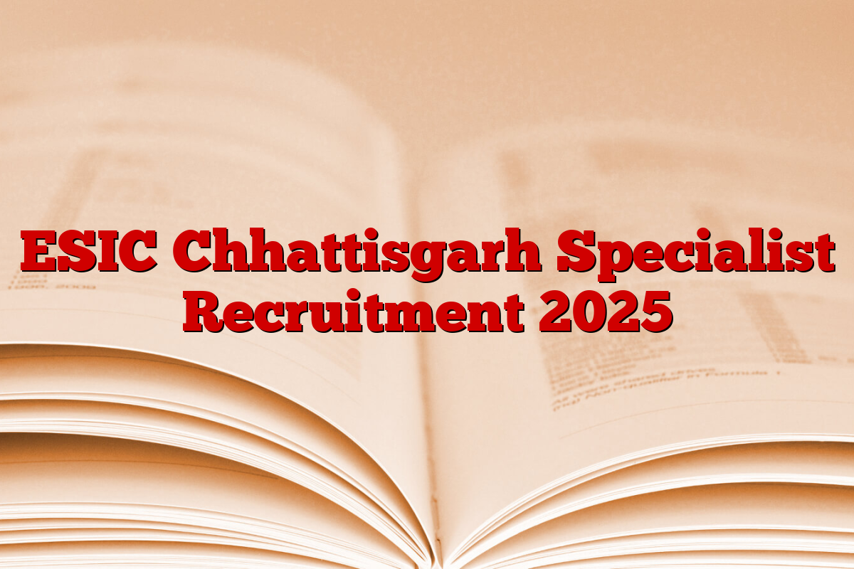 ESIC Chhattisgarh Specialist Recruitment 2025