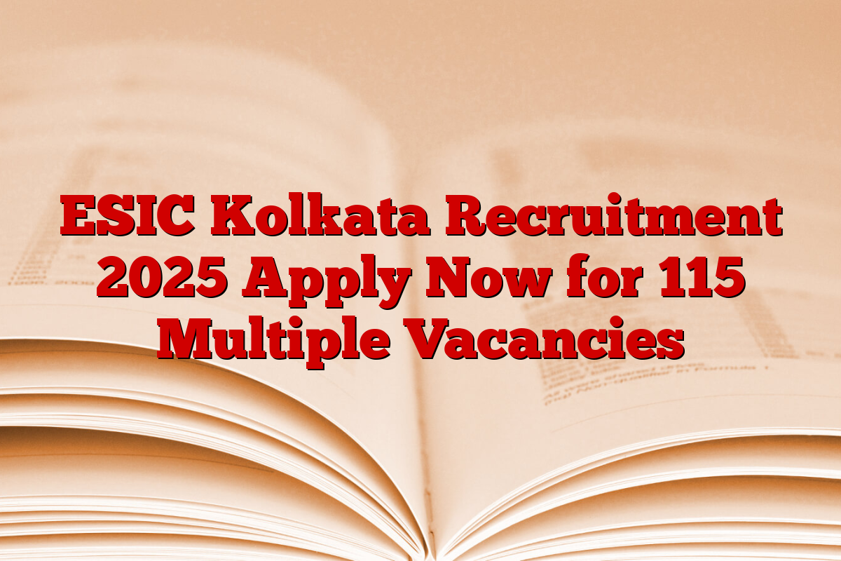 ESIC Kolkata Recruitment 2025 Apply Now for 115 Multiple Vacancies