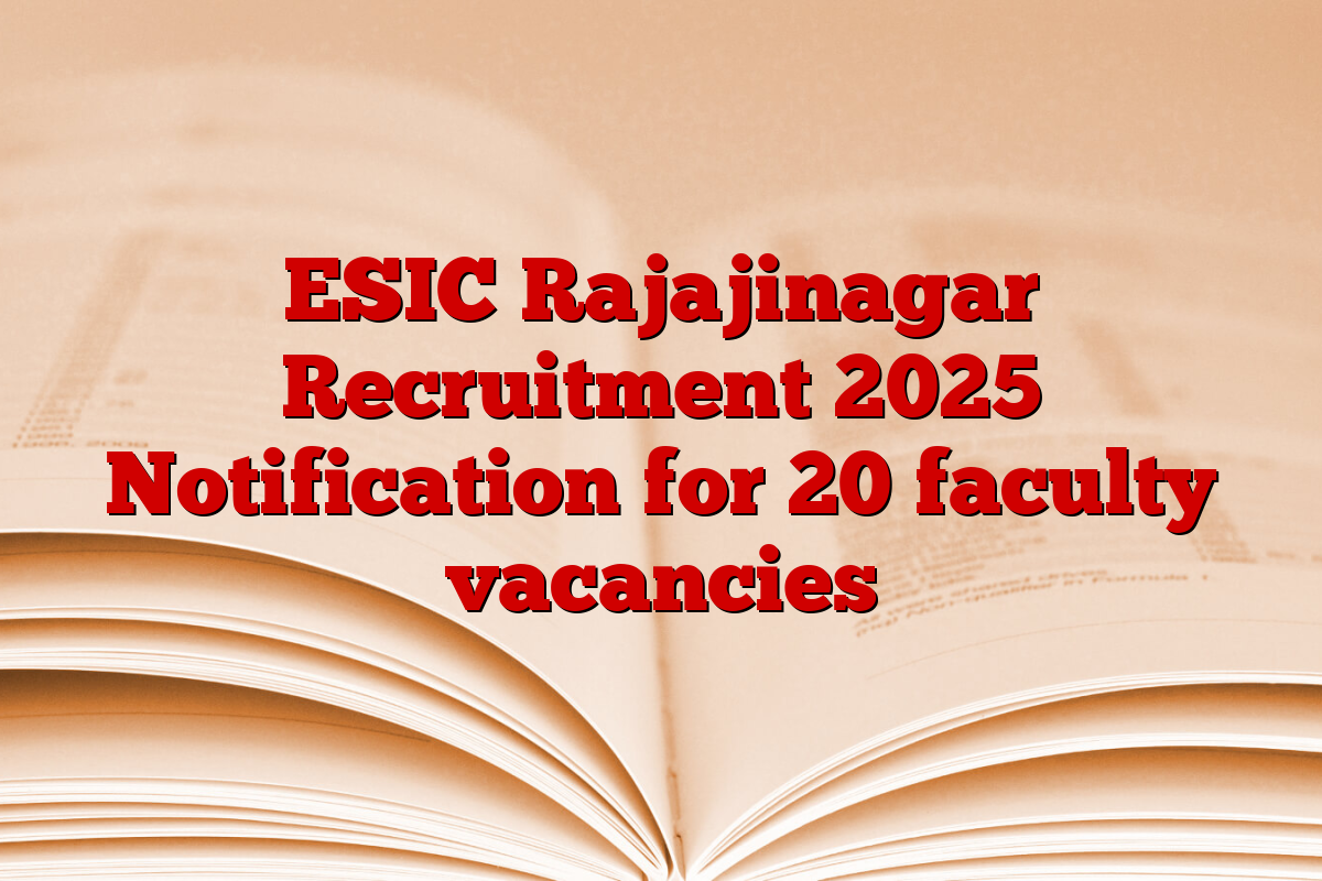 ESIC Rajajinagar Recruitment 2025 Notification for 20 faculty vacancies