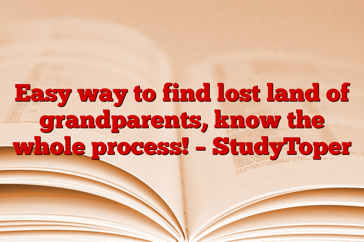 Easy way to find lost land of grandparents, know the whole process! – StudyToper