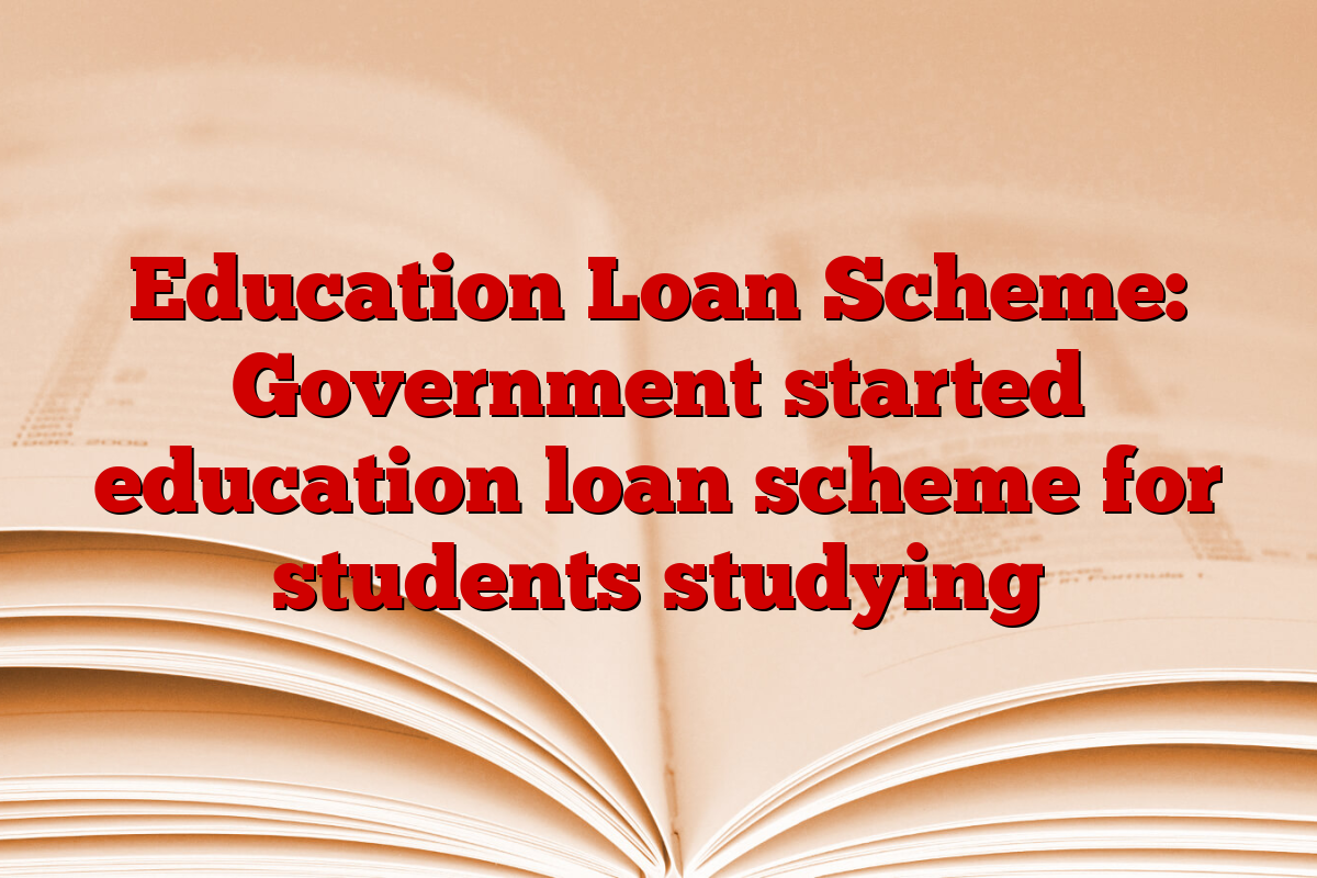 Education Loan Scheme: Government started education loan scheme for students studying