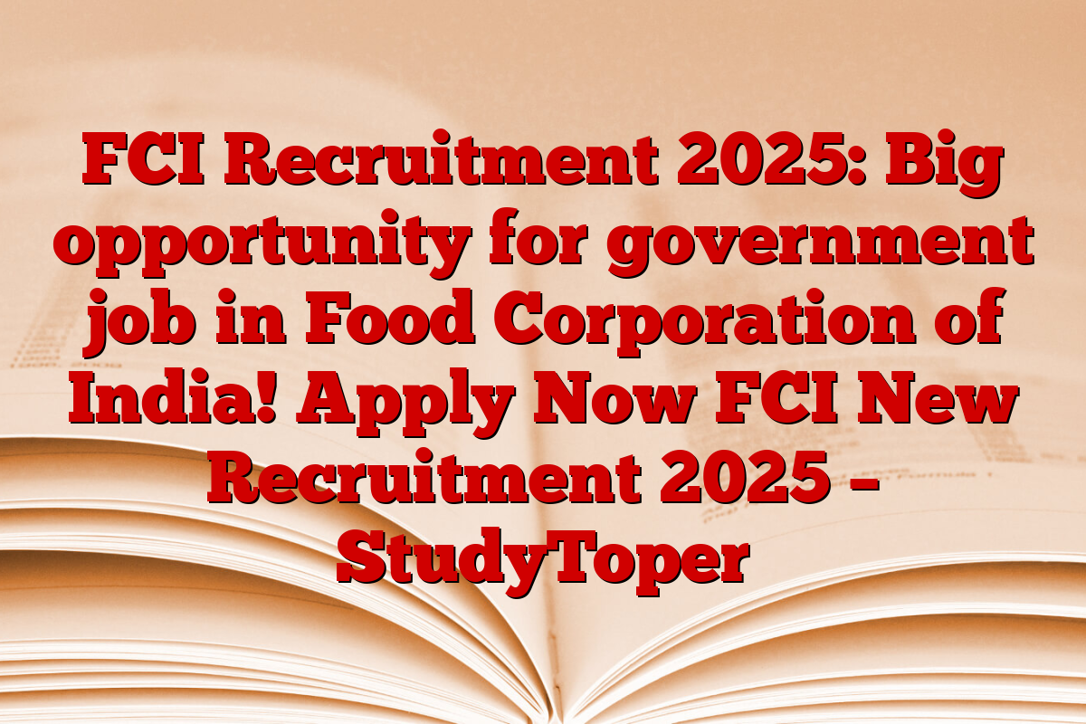 FCI Recruitment 2025: Big opportunity for government job in Food Corporation of India! Apply Now FCI New Recruitment 2025 – StudyToper