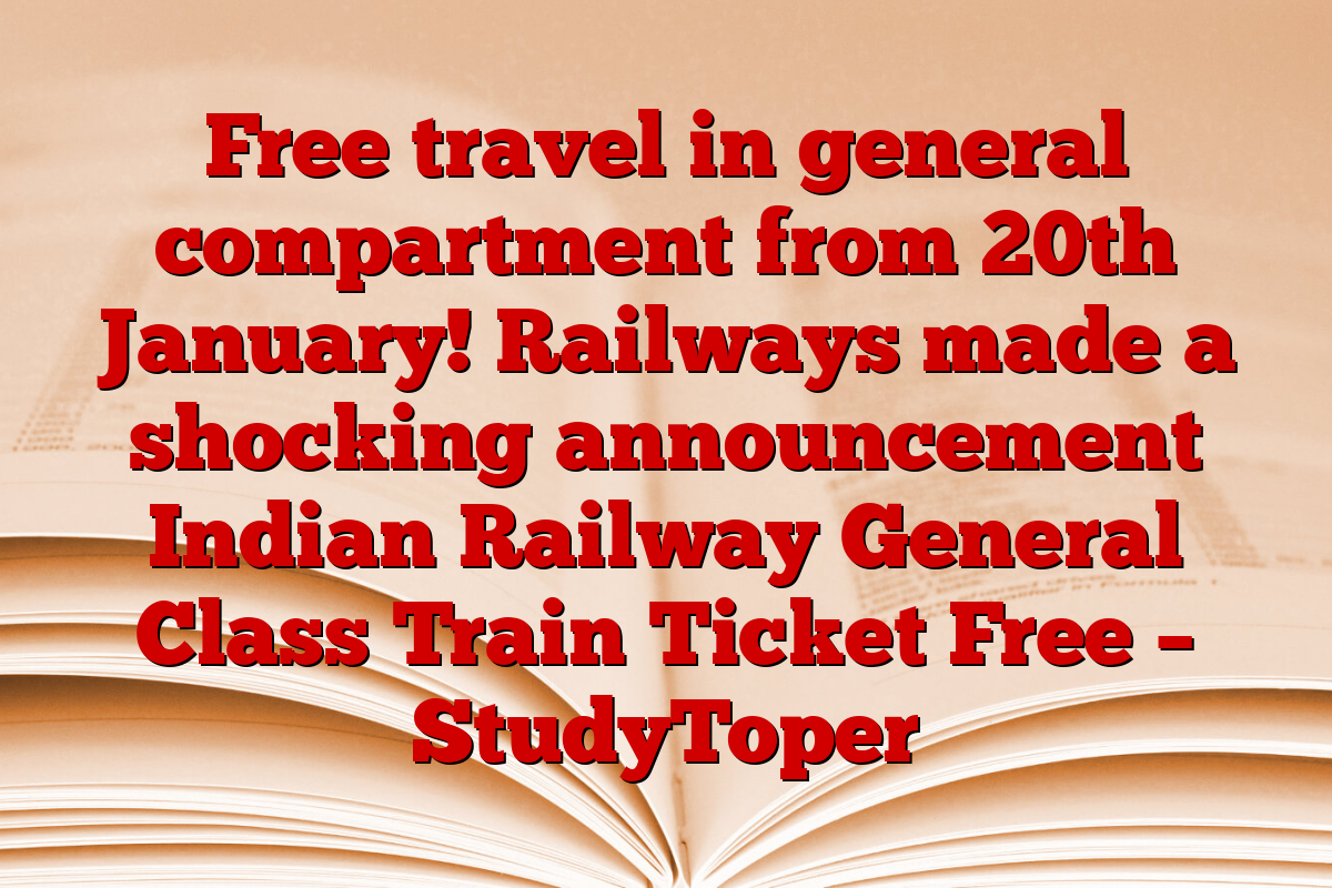 Free travel in general compartment from 20th January! Railways made a shocking announcement Indian Railway General Class Train Ticket Free – StudyToper