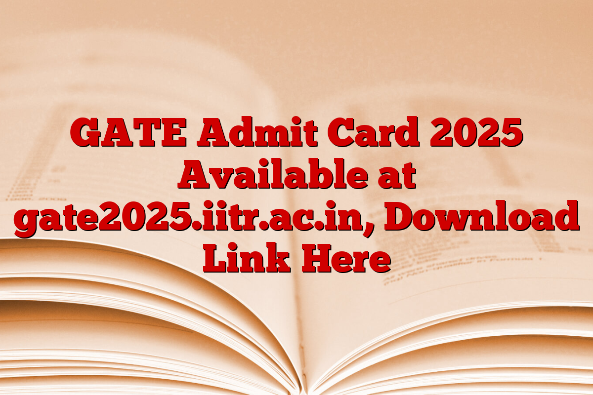 GATE Admit Card 2025 Available at gate2025.iitr.ac.in, Download Link Here