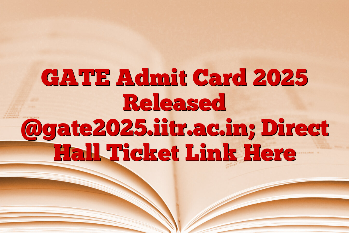 GATE Admit Card 2025 Released @gate2025.iitr.ac.in; Direct Hall Ticket Link Here