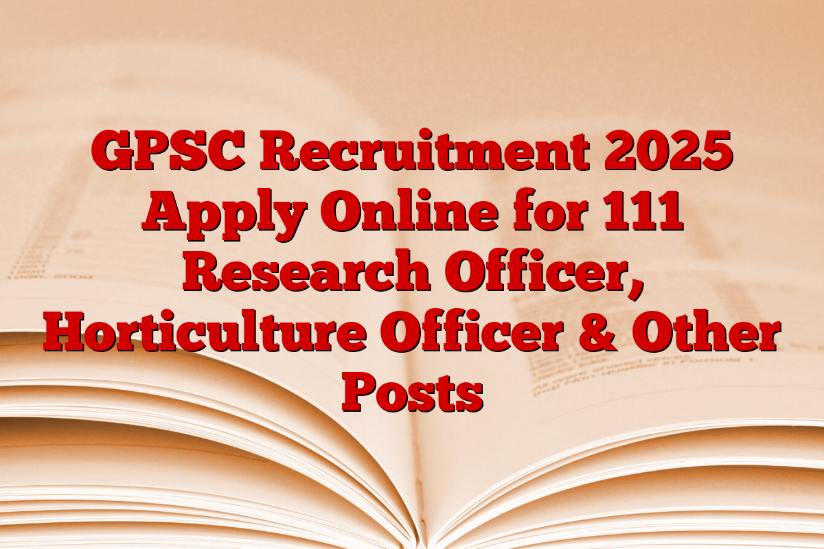 GPSC Recruitment 2025 Apply Online for 111 Research Officer, Horticulture Officer & Other Posts