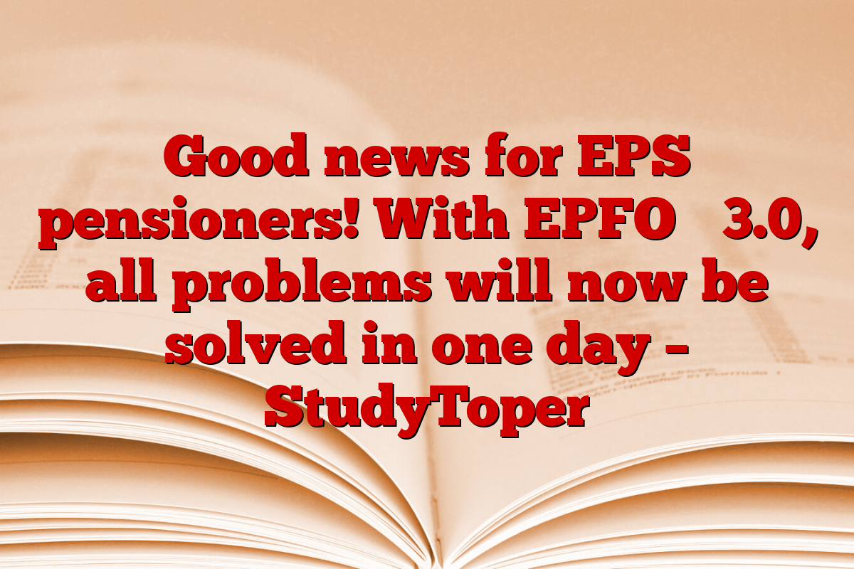 Good news for EPS pensioners! With EPFO ​​3.0, all problems will now be solved in one day – StudyToper