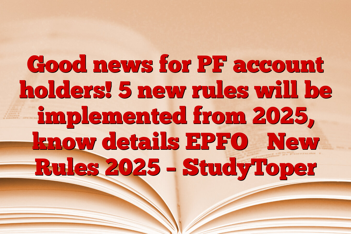 Good news for PF account holders! 5 new rules will be implemented from 2025, know details EPFO ​​New Rules 2025 – StudyToper