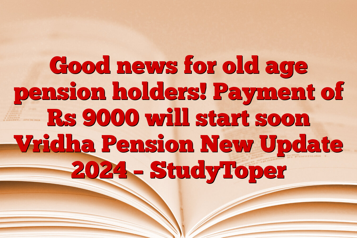 Good news for old age pension holders! Payment of Rs 9000 will start soon Vridha Pension New Update 2024 – StudyToper