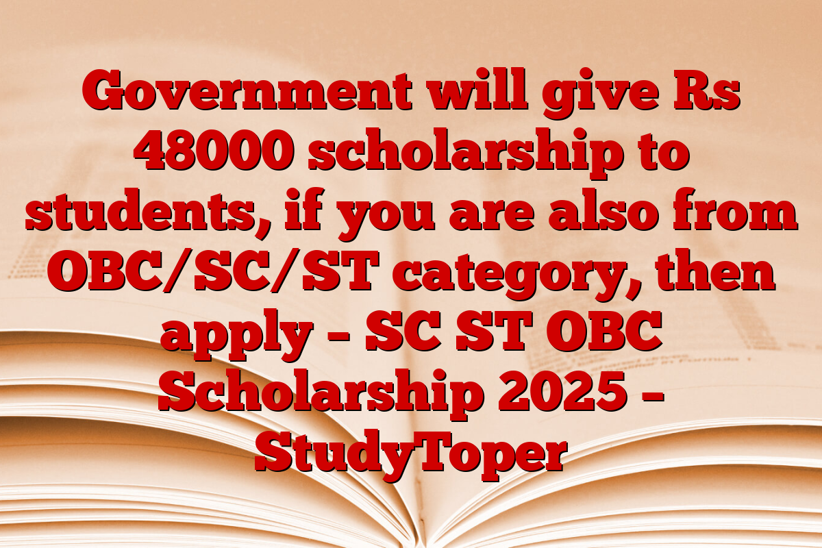 Government will give Rs 48000 scholarship to students, if you are also from OBC/SC/ST category, then apply – SC ST OBC Scholarship 2025 – StudyToper