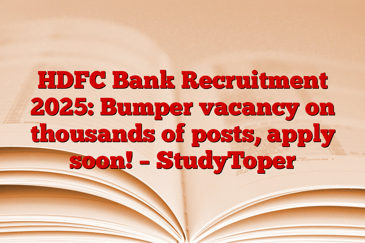 HDFC Bank Recruitment 2025: Bumper vacancy on thousands of posts, apply soon! – StudyToper