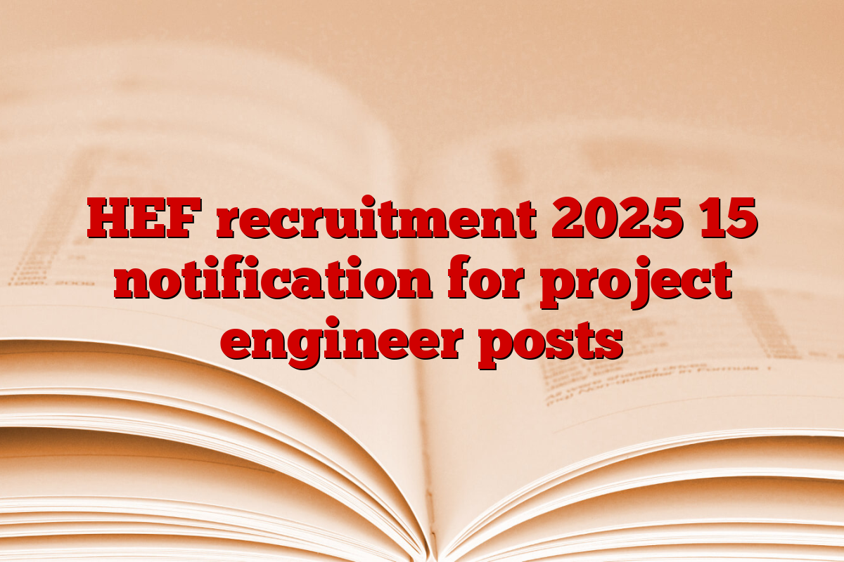 HEF recruitment 2025 15 notification for project engineer posts