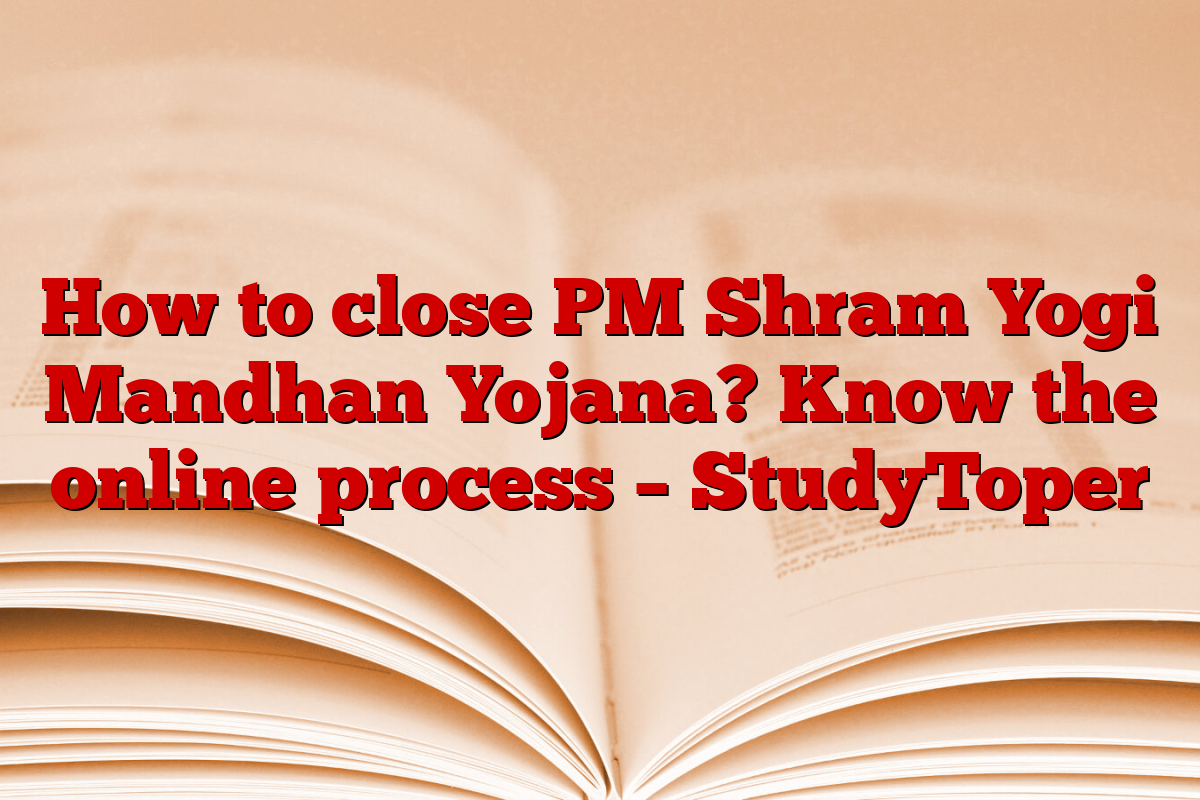 How to close PM Shram Yogi Mandhan Yojana? Know the online process – StudyToper