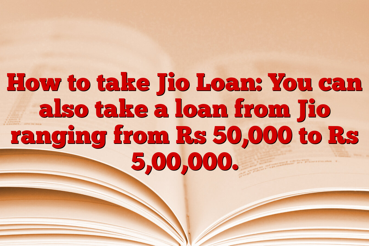 How to take Jio Loan: You can also take a loan from Jio ranging from Rs 50,000 to Rs 5,00,000.