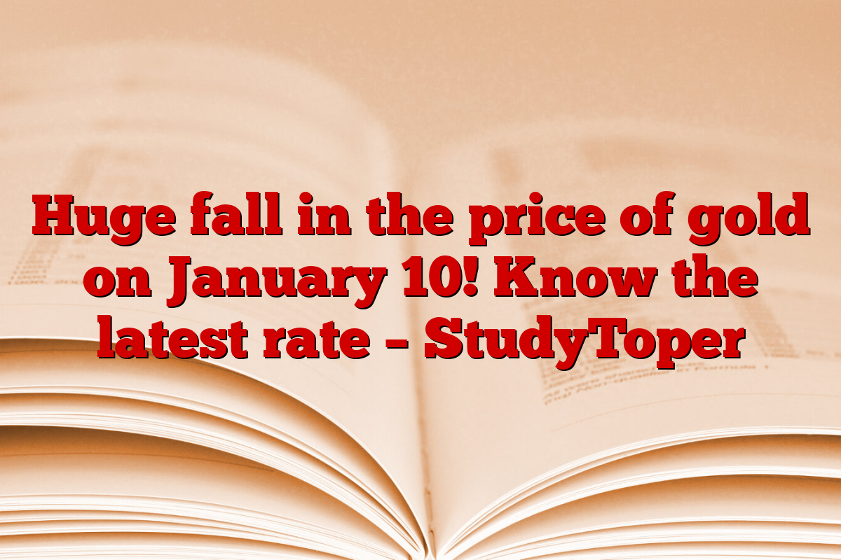 Huge fall in the price of gold on January 10! Know the latest rate – StudyToper