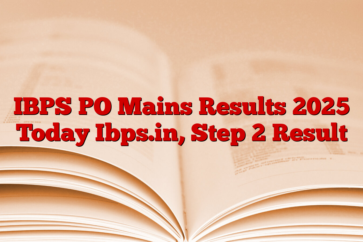 IBPS PO Mains Results 2025 Today Ibps.in, Step 2 Result